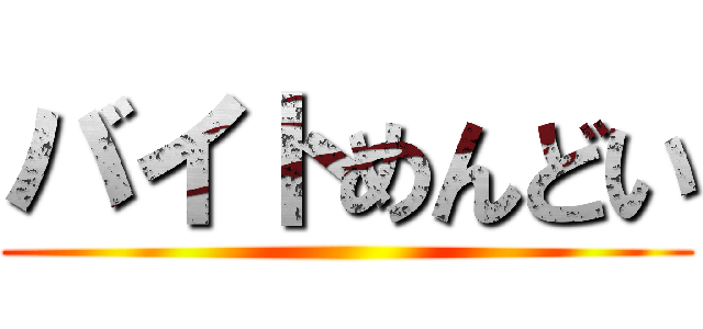 バイトめんどい ()