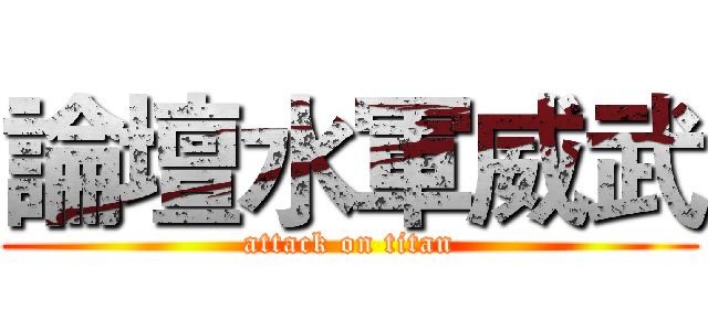 論壇水軍威武 (attack on titan)