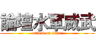 論壇水軍威武 (attack on titan)