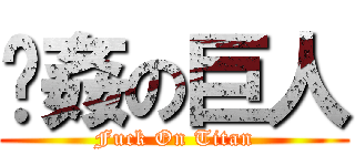 强姦の巨人 (Fuck On Titan)