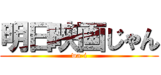 明日映画じゃん (wa-i)