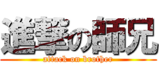進撃の師兄 (attack on brother)