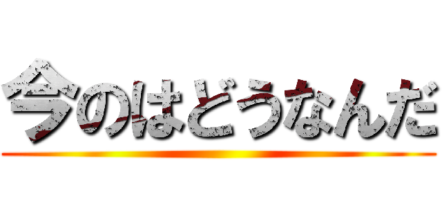 今のはどうなんだ ()