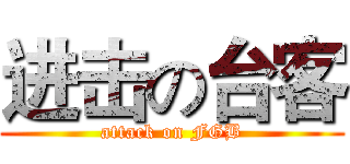 进击の台客 (attack on FGB)