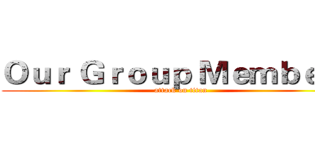 Ｏｕｒ Ｇｒｏｕｐ Ｍｅｍｂｅｒｓ (attack on titan)