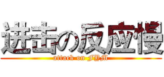 进击の反应慢 (attack on FYM)