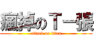 瘋掉のＴ－張 (attack on titan)
