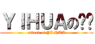 ＹＩＨＵＡの进击 (attack of YI HUA)