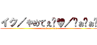イク／やめてぇ゙♥／〜ぉ゙ぉ゙ (attack on titan)