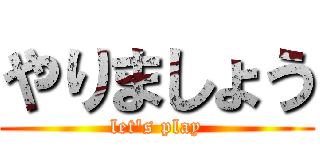 やりましょう (let's play)