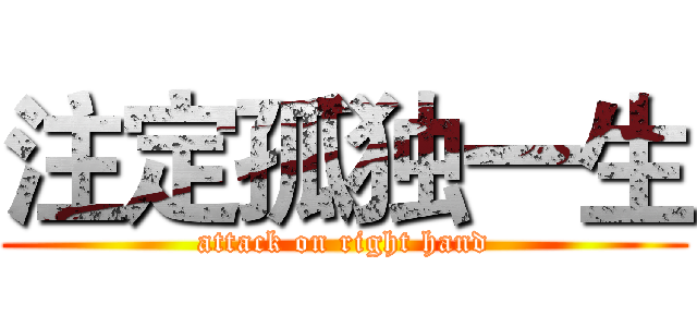 注定孤独一生 (attack on right hand)