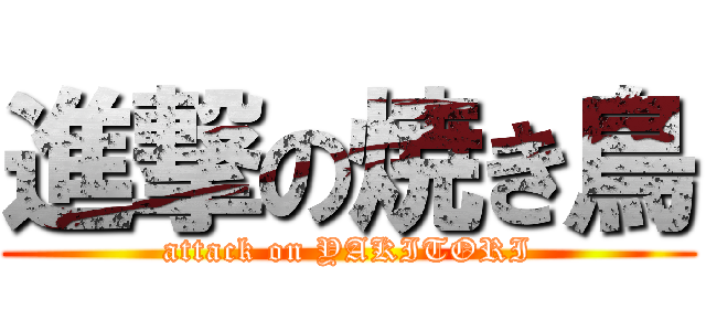 進撃の焼き鳥 (attack on YAKITORI)