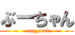 ぶーちゃん (  neg_arok)