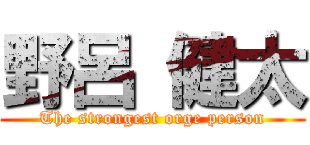 野呂 健太 (The strongest orge person)