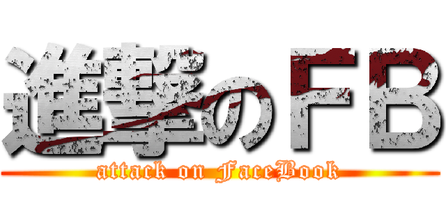 進撃のＦＢ (attack on FaceBook)