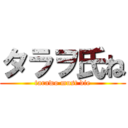 タラヲ氏ね (tarawo must die)