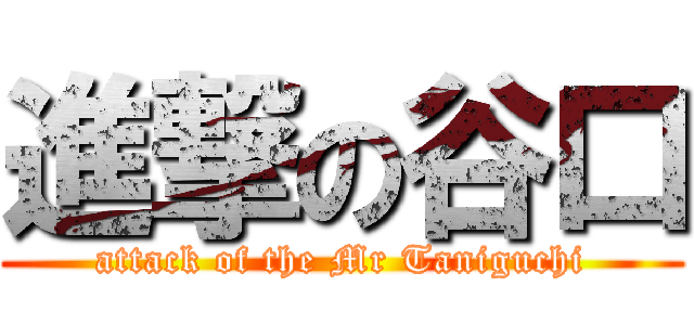 進撃の谷口 (attack of the Mr Taniguchi)