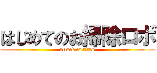 はじめてのお掃除ロボ (attack on titan)