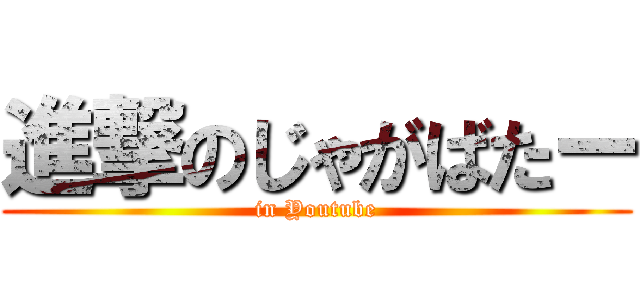 進撃のじゃがばたー (in Youtube)