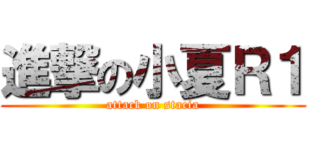 進撃の小夏Ｒ１ (attack on stacia)