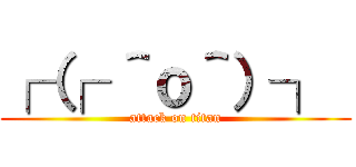 ┌（┌ ＾ｏ＾）┐  (attack on titan)