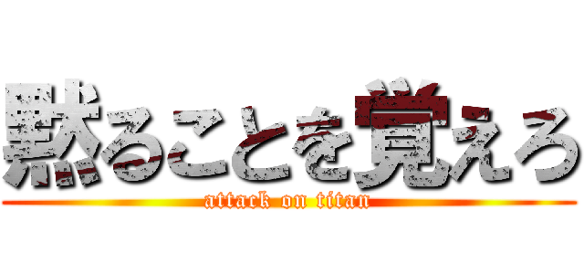 黙ることを覚えろ (attack on titan)