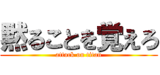 黙ることを覚えろ (attack on titan)