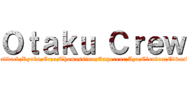 Ｏｔａｋｕ Ｃｒｅｗ (Baddack;Ryuku;Erza;Thomassimo;Empereur;Aya;Cloudox;Edward)