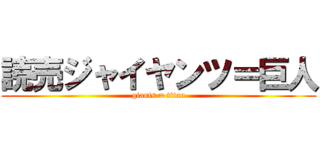 読売ジャイヤンツ＝巨人 (giants = titan)