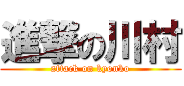 進撃の川村 (attack on kyonko)