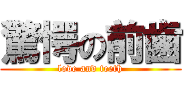 驚愕の前歯 (love and teeth)