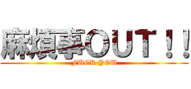 麻煩事ＯＵＴ！！ (FUCK YOU)