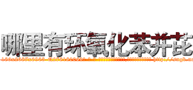 哪里有环氧化苯并芘 (哪里有环氧化苯并芘【电-186x2687x6963-Q278180069元-吉-药-业】我们做的是长期生意,靠的是老客户长期支持 http://sngk.net/jj087m
)