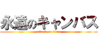 永遠のキャンバス (attack on titan)