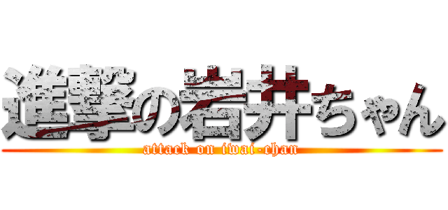 進撃の岩井ちゃん (attack on iwai-chan)