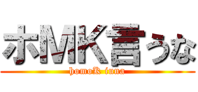 ホＭＫ言うな (homoK iuna)