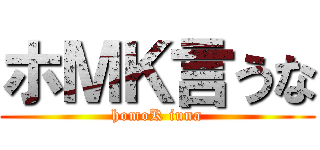 ホＭＫ言うな (homoK iuna)