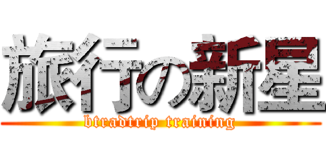 旅行の新星 (btradtrip training)