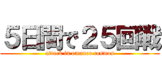 ５日間で２５回戦 (attack in omanco cosmos)