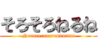 そろそろねるね (Nerunerunerundmitai)