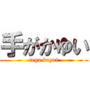 手がかゆい (tega kayui)