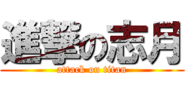 進撃の志月 (attack on titan)