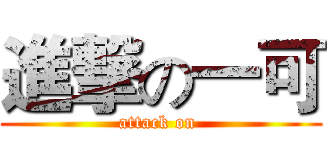 進撃の一可 (attack on )