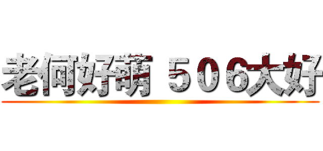 老何好萌 ５０６大好 ()