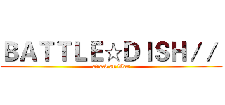 ＢＡＴＴＬＥ☆ＤＩＳＨ／／  (attack on titan)