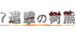 ༒ 進 擊 の 树 熊 (attack on koala)