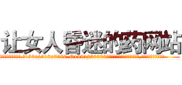 让女人昏迷的药网站 (让女人昏迷的药网站【电.话156x1318x7580-Q1991936399鑫宏药业】我们做的是长期生意,靠的是老客户长期支持
参考消息网2月20日报道 韩媒称，“剩女多、离婚率高的城市，房价一定会上涨。”这是中国经济学家金岩石2016年12月参加在上海举行的房地产相关论坛时说的话。
)