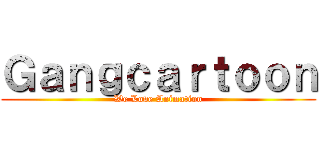 Ｇａｎｇｃａｒｔｏｏｎ (We Love Animation)