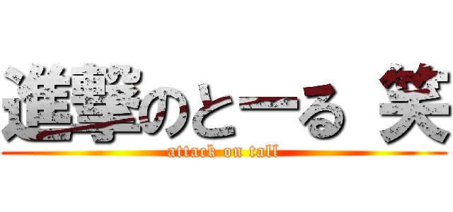 進撃のとーる 笑 (attack on tall)