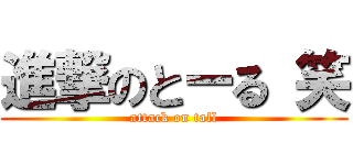 進撃のとーる 笑 (attack on tall)